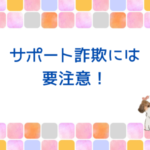 サポート詐欺には気を付けて！自分の身は自分で守ろう！