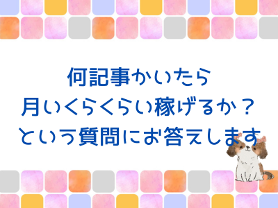 ブログで収益化。何記事書けば月いくら稼げるか？について回答します。