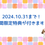 10/31まで：期間限定特典が付きます！