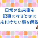 ブログの記事ネタ。日常を書くときに気を付けたい事を解説！