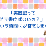 「実践記ってどう書けばいいの？」という質問にお答えします