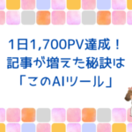 1日1,700PV達成！記事が増えた秘訣は「このAIツール」