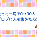 たった一晩で0→90人！ブログに人を集めた方法