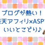 ブログが熱い！楽天アフィリ×ASPでいいとこどり♪