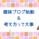 趣味ブログ始動＆考え方って大事