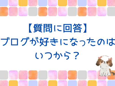 【質問に回答】ブログが好きになったのはいつから？