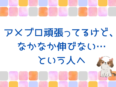 アメブロ頑張ってるけど、なかなか伸びない…という人へ
