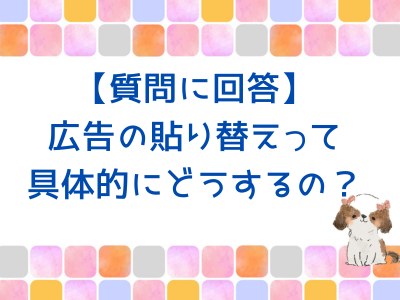 【質問に回答】広告の貼り替えって具体的に何をするの？