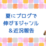 夏にブログで伸びるジャンル。近況報告