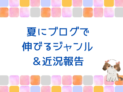 夏にブログで伸びるジャンル。近況報告