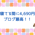 寝てる間に4,690円。ブログ最高！！
