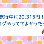 旅行中に20,315円！ブログやっててよかった～！
