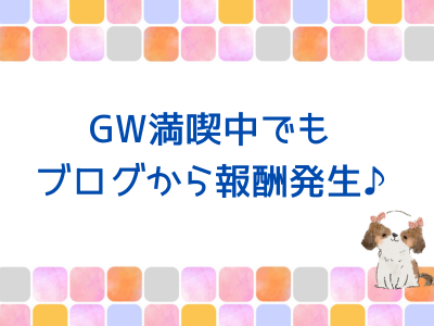 GW満喫中でもブログから報酬発生♪