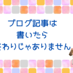 ブログ記事は書いたら終わりじゃありません