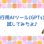 旅行用AIツール(GPTs)を試してみたよ♪
