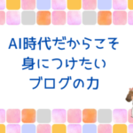 AI時代だからこそ身につけたいブログの力