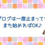 ブログは一度止まっても、また始めればOK♪