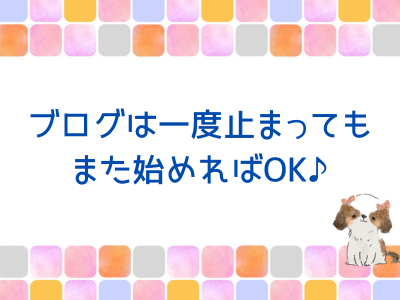 ブログは一度止まっても、また始めればOK♪