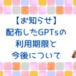 【お知らせ】配布したGPTsの利用期限と今後について